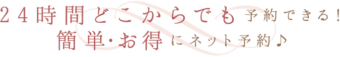 24時間どこからでも予約できる！簡単・お得にネット予約♪